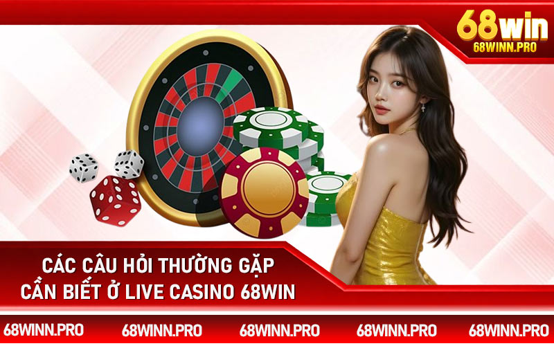 Các câu hỏi thường gặp cần biết ở live casino 68Win
