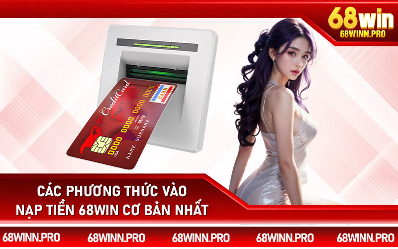 Các phương thức vào nạp tiền 68Win cơ bản nhất