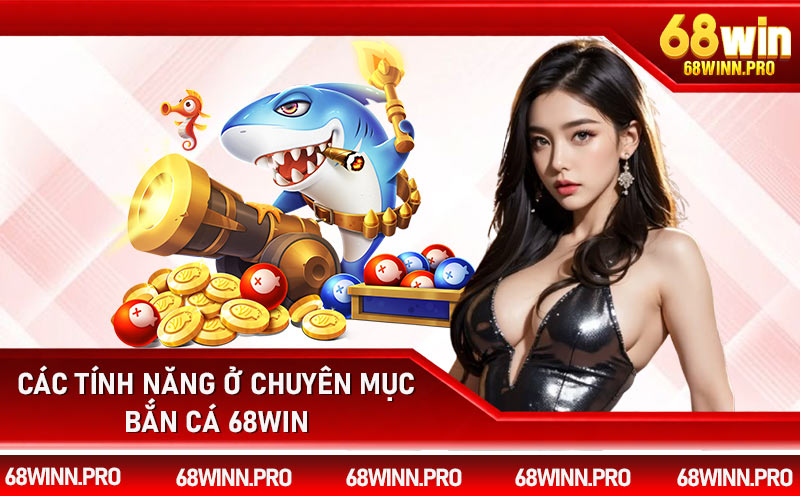 Các tính năng ở chuyên mục bắn cá 68Win