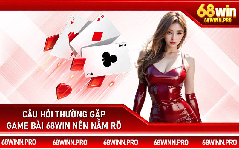 Câu hỏi thường gặp game bài 68Win nên nắm rõ