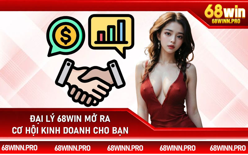 Đại lý 68Win mở ra cơ hội kinh doanh cho bạn
