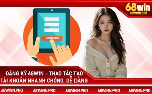 Đăng Ký 68Win - Thao Tác Tạo Tài Khoản Nhanh Chóng, Dễ Dàng