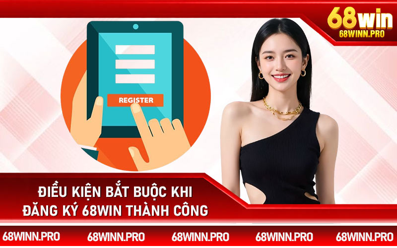 Điều kiện bắt buộc khi đăng ký 68Win thành công