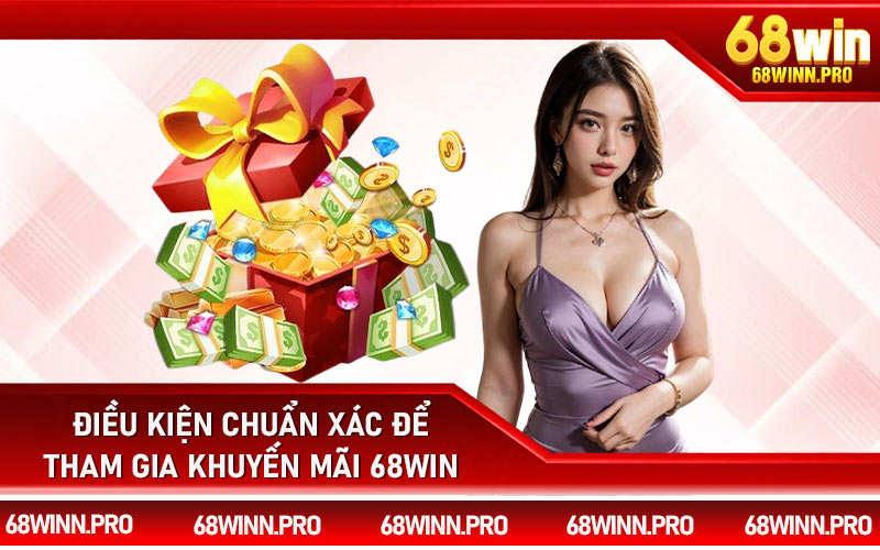 Điều kiện chuẩn xác để tham gia khuyến mãi 68Win