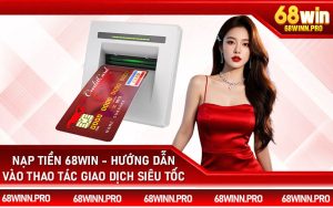 Nạp Tiền 68Win - Hướng Dẫn Vào Thao Tác Giao Dịch Siêu Tốc