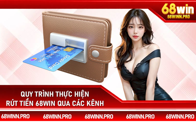 Quy trình thực hiện rút tiền 68Win qua các kênh