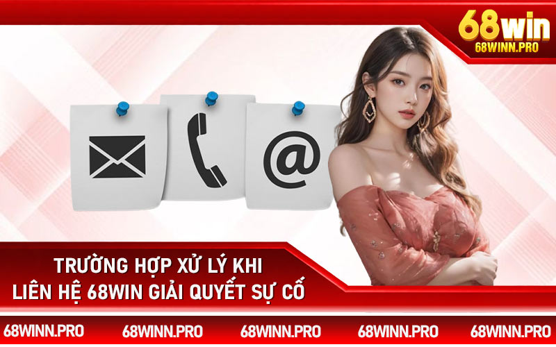 Trường hợp xử lý khi liên hệ 68Win giải quyết sự cố