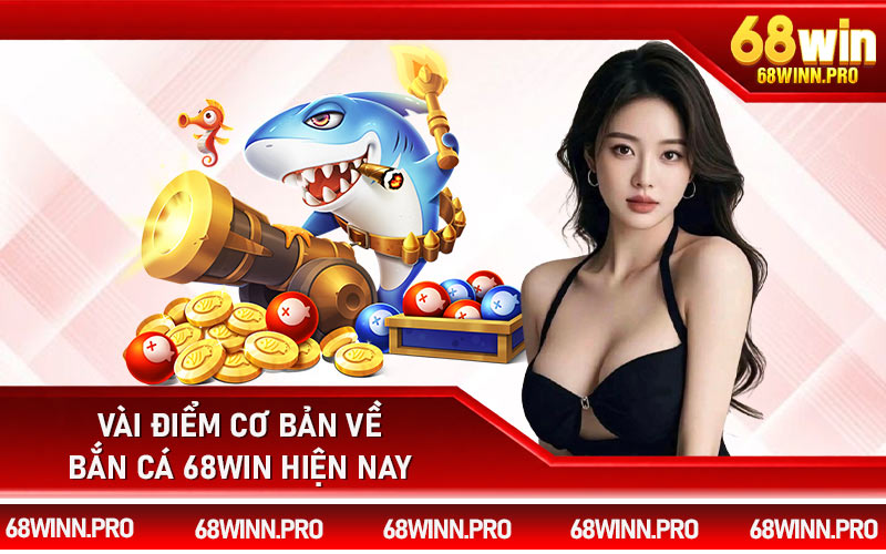 Vài điểm cơ bản về bắn cá 68Win hiện nay