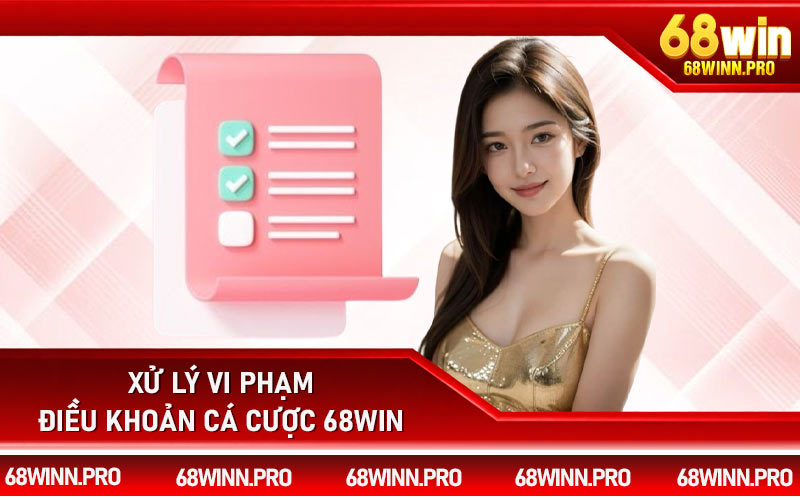 Xử lý vi phạm điều khoản cá cược 68Win